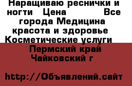 Наращиваю реснички и ногти › Цена ­ 1 000 - Все города Медицина, красота и здоровье » Косметические услуги   . Пермский край,Чайковский г.